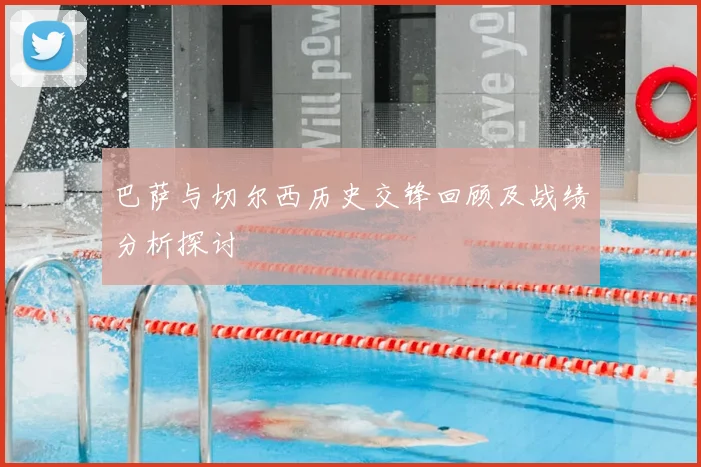 巴萨与切尔西历史交锋回顾及战绩分析探讨