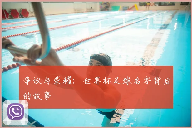 争议与荣耀：世界杯足球名字背后的故事