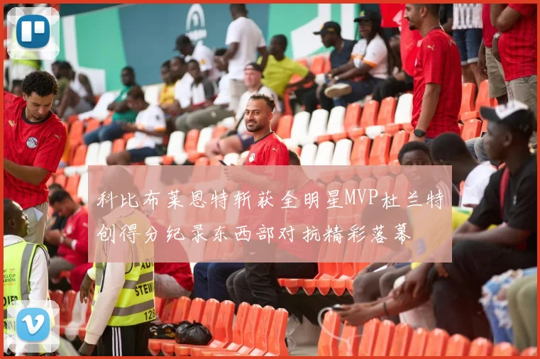 科比布莱恩特斩获全明星MVP杜兰特创得分纪录东西部对抗精彩落幕