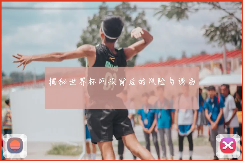 揭秘世界杯网投背后的风险与诱惑