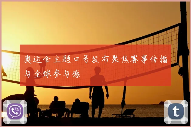 奥运会主题口号发布聚焦赛事传播与全球参与感