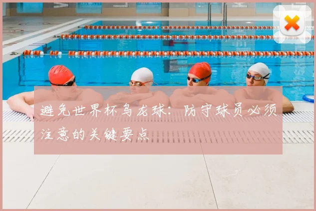 避免世界杯乌龙球：防守球员必须注意的关键要点