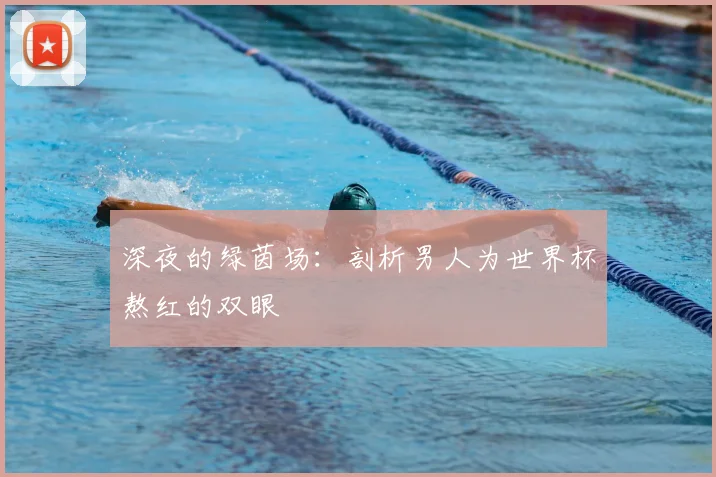 深夜的绿茵场：剖析男人为世界杯熬红的双眼