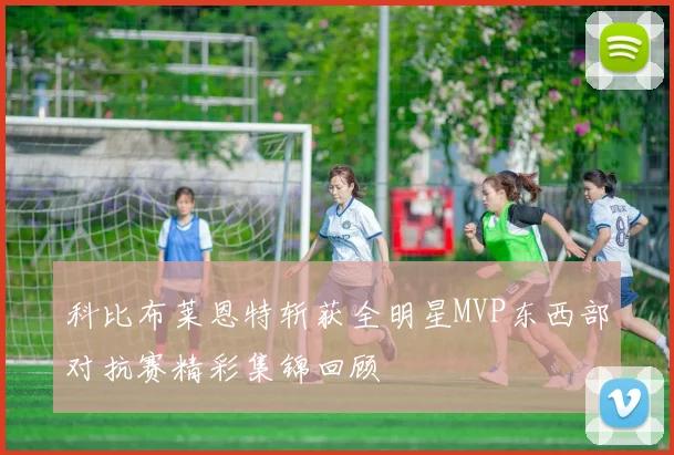 科比布莱恩特斩获全明星MVP东西部对抗赛精彩集锦回顾