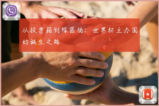 从投票箱到绿茵场：世界杯主办国的诞生之路