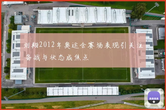 刘翔2012年奥运会赛场表现引关注 备战与状态成焦点