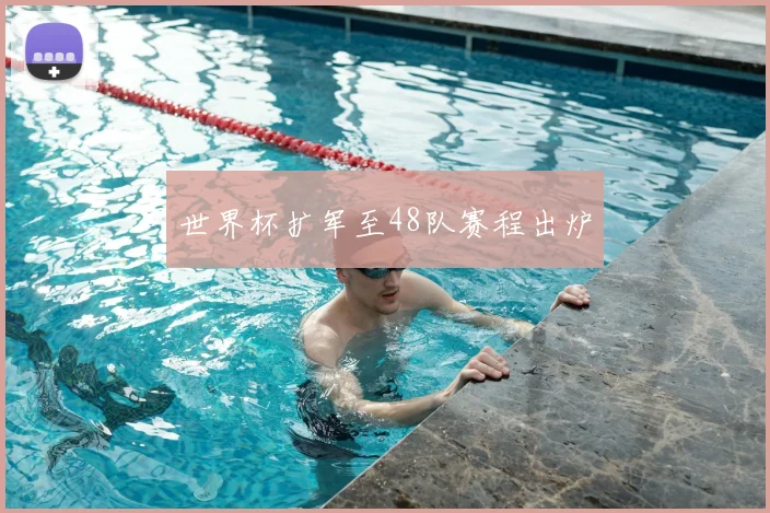 世界杯扩军至48队赛程出炉