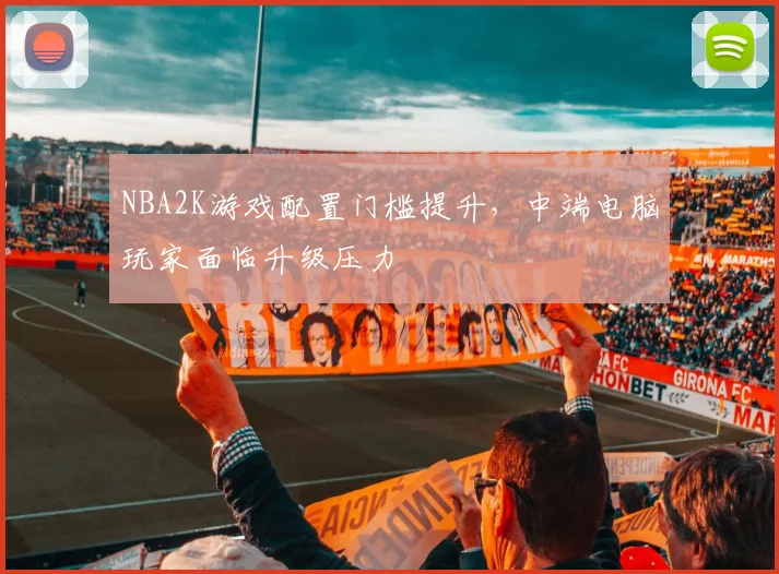 NBA2K游戏配置门槛提升，中端电脑玩家面临升级压力