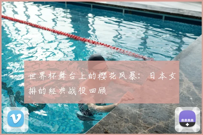 世界杯舞台上的樱花风暴：日本女排的经典战役回顾