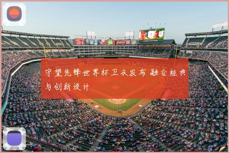 守望先锋世界杯卫衣发布 融合经典与创新设计