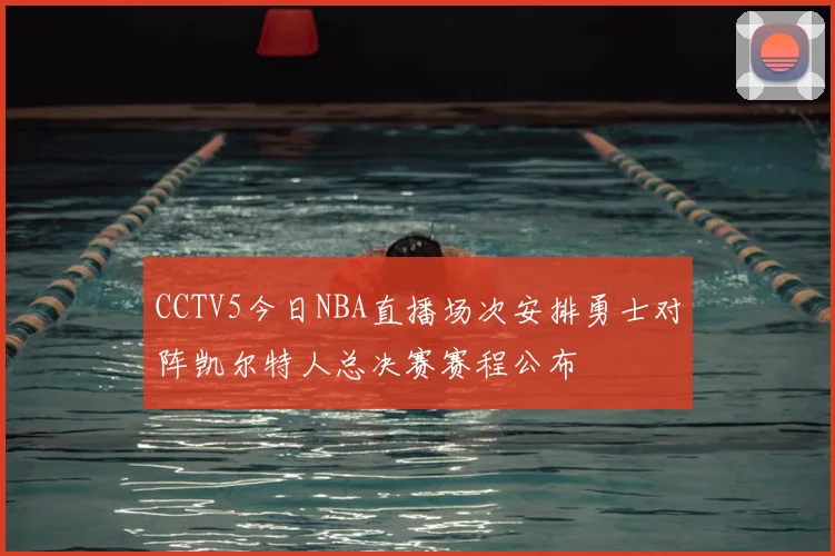 CCTV5今日NBA直播场次安排勇士对阵凯尔特人总决赛赛程公布