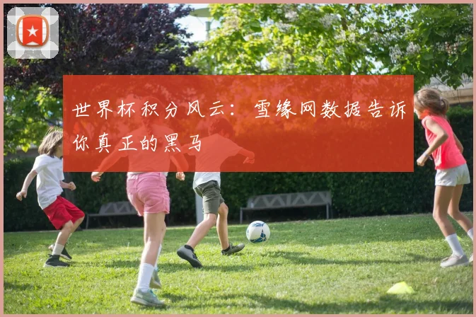 世界杯积分风云：雪缘网数据告诉你真正的黑马
