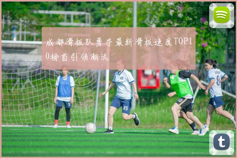 成都滑板队勇夺最新滑板速度TOP10榜首引领潮流