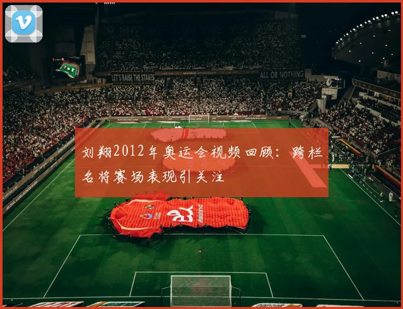 刘翔2012年奥运会视频回顾：跨栏名将赛场表现引关注