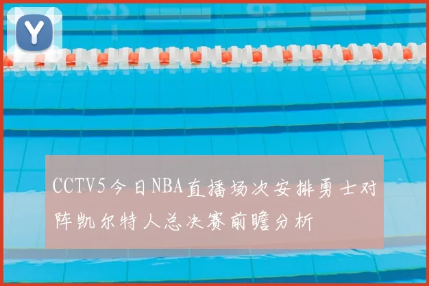 CCTV5今日NBA直播场次安排勇士对阵凯尔特人总决赛前瞻分析