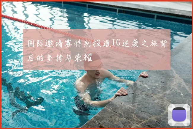 国际邀请赛特别报道IG逆袭之旅背后的坚持与荣耀