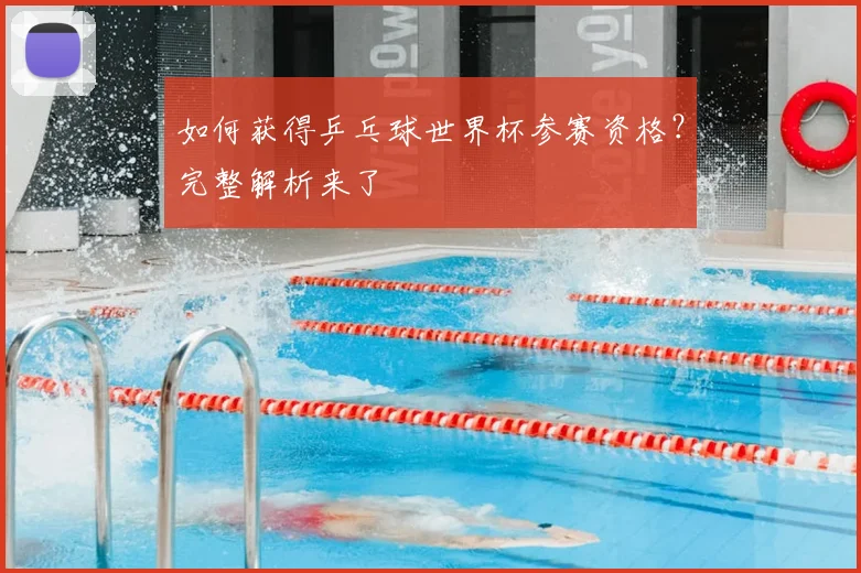 如何获得乒乓球世界杯参赛资格？完整解析来了