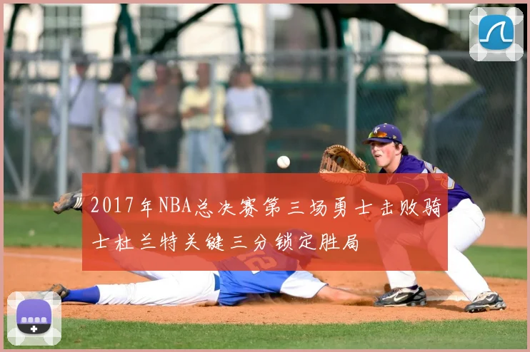 2017年NBA总决赛第三场勇士击败骑士杜兰特关键三分锁定胜局