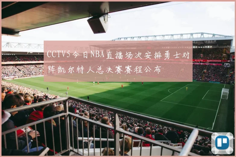 CCTV5今日NBA直播场次安排勇士对阵凯尔特人总决赛赛程公布
