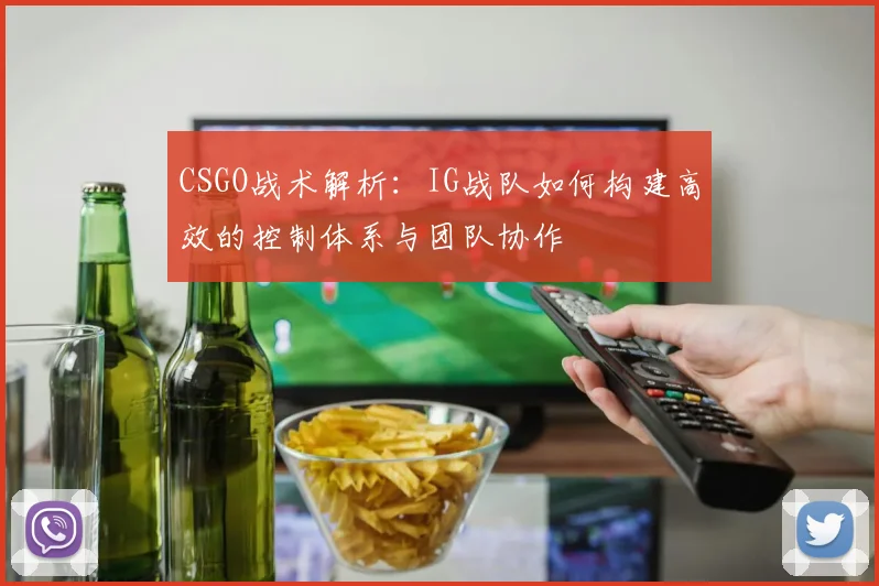 CSGO战术解析：IG战队如何构建高效的控制体系与团队协作
