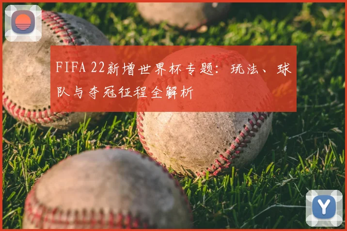 FIFA 22新增世界杯专题：玩法、球队与夺冠征程全解析