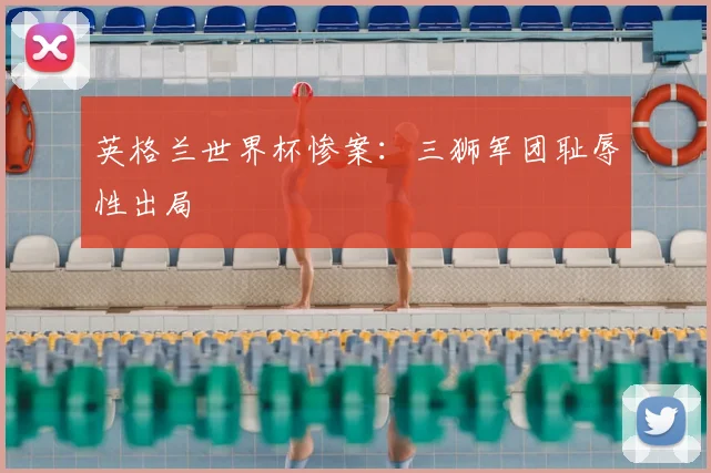 英格兰世界杯惨案：三狮军团耻辱性出局