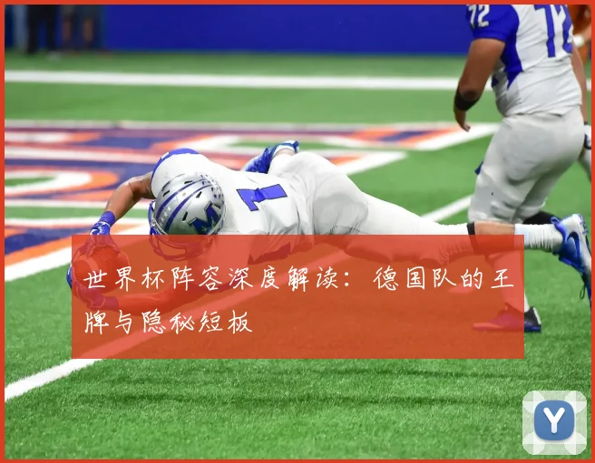 世界杯阵容深度解读：德国队的王牌与隐秘短板