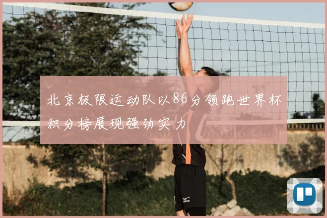 北京极限运动队以86分领跑世界杯积分榜展现强劲实力