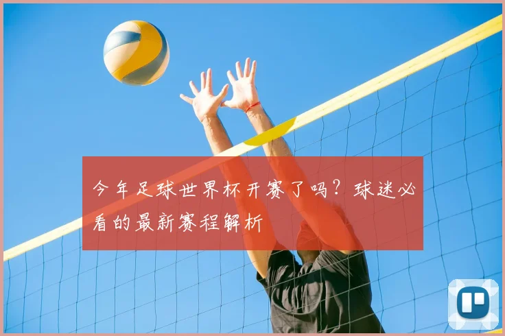 今年足球世界杯开赛了吗？球迷必看的最新赛程解析