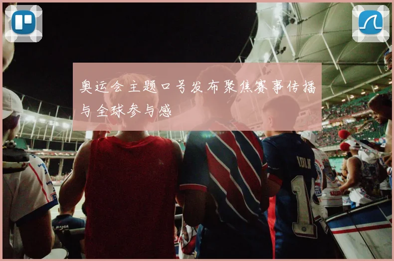 奥运会主题口号发布聚焦赛事传播与全球参与感