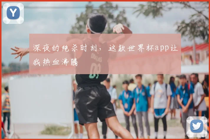 深夜的绝杀时刻，这款世界杯app让我热血沸腾