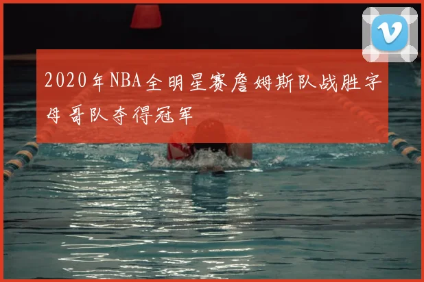 2020年NBA全明星赛詹姆斯队战胜字母哥队夺得冠军