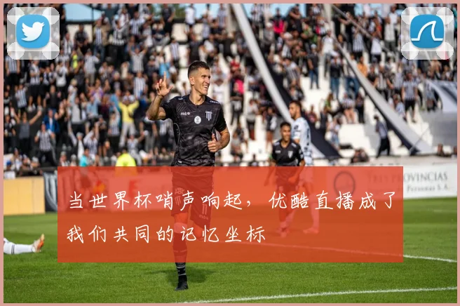 当世界杯哨声响起，优酷直播成了我们共同的记忆坐标