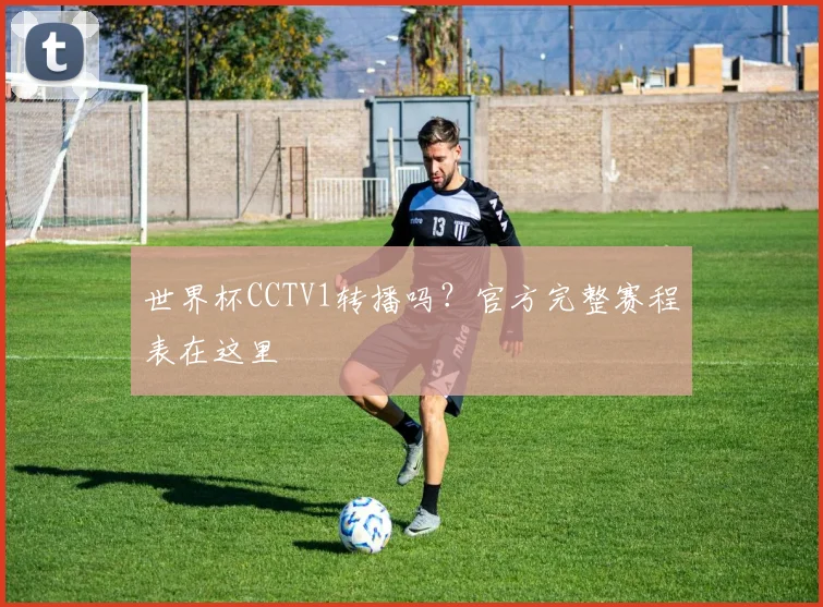 世界杯CCTV1转播吗？官方完整赛程表在这里