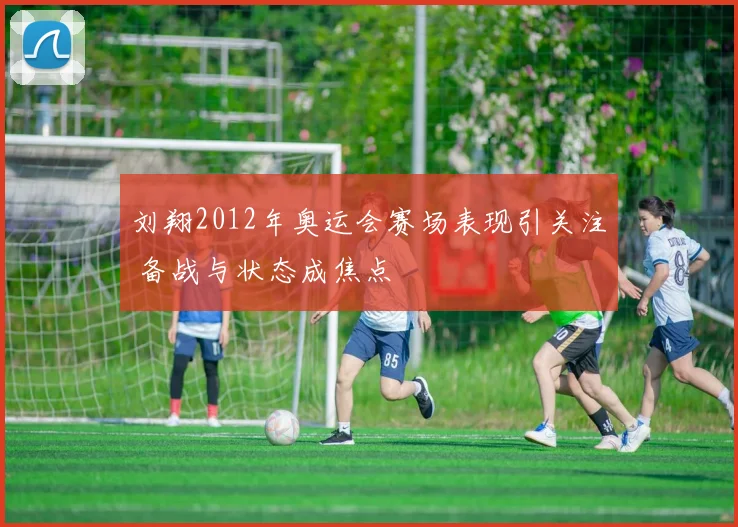 刘翔2012年奥运会赛场表现引关注 备战与状态成焦点