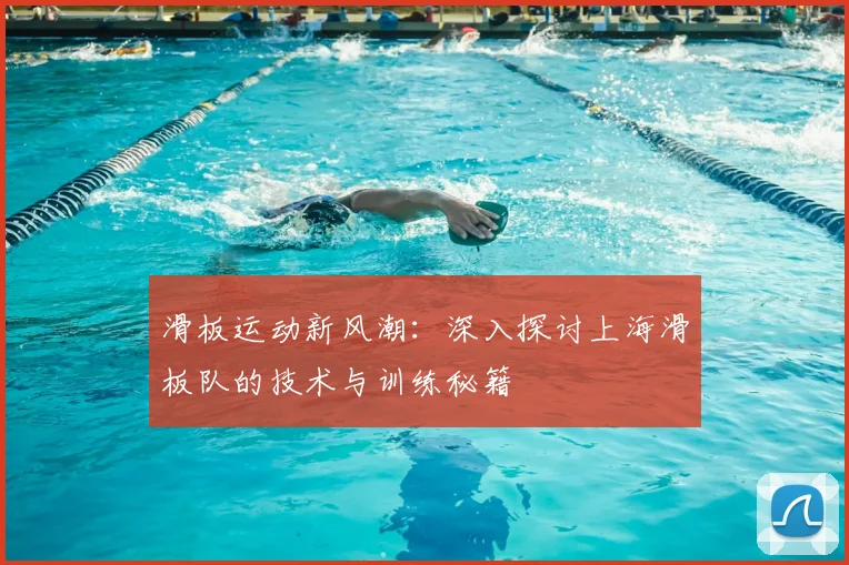 滑板运动新风潮：深入探讨上海滑板队的技术与训练秘籍