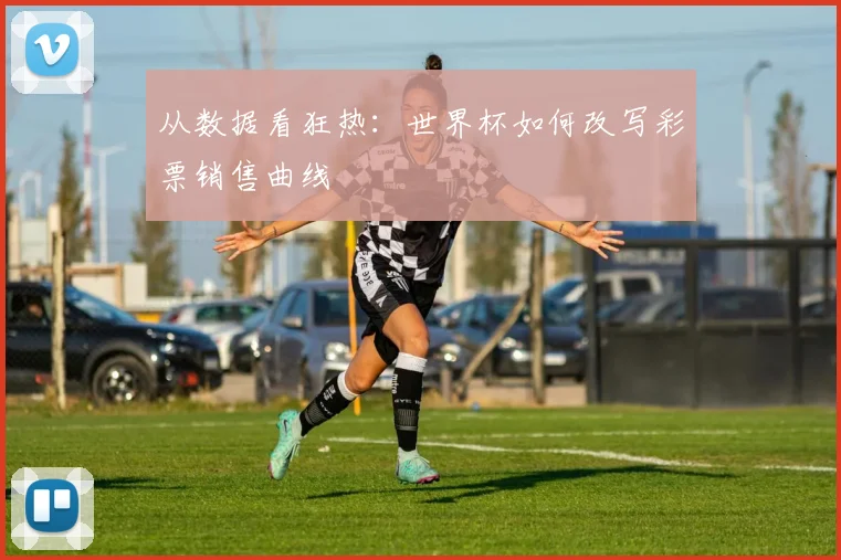 从数据看狂热：世界杯如何改写彩票销售曲线