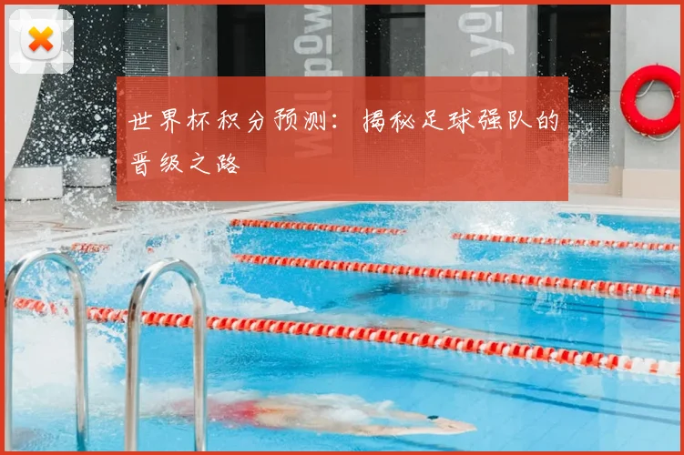世界杯积分预测:揭秘足球强队的晋级之路