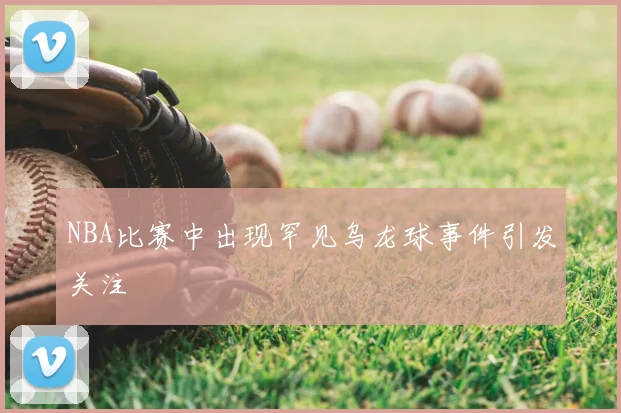 NBA比赛中出现罕见乌龙球事件引发关注
