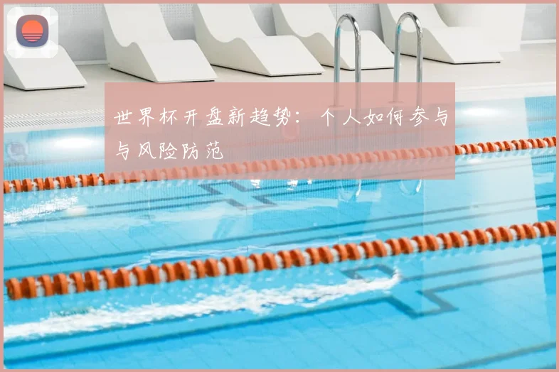 世界杯开盘新趋势：个人如何参与与风险防范