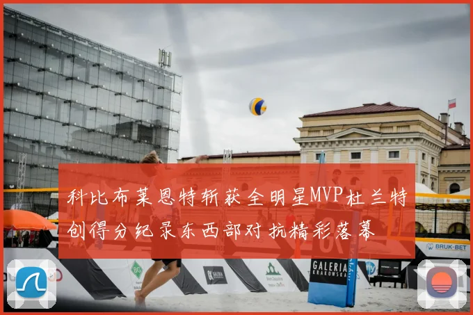 科比布莱恩特斩获全明星MVP杜兰特创得分纪录东西部对抗精彩落幕