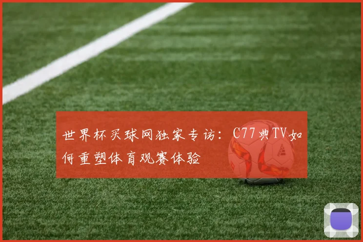 世界杯买球网独家专访：C77典TV如何重塑体育观赛体验