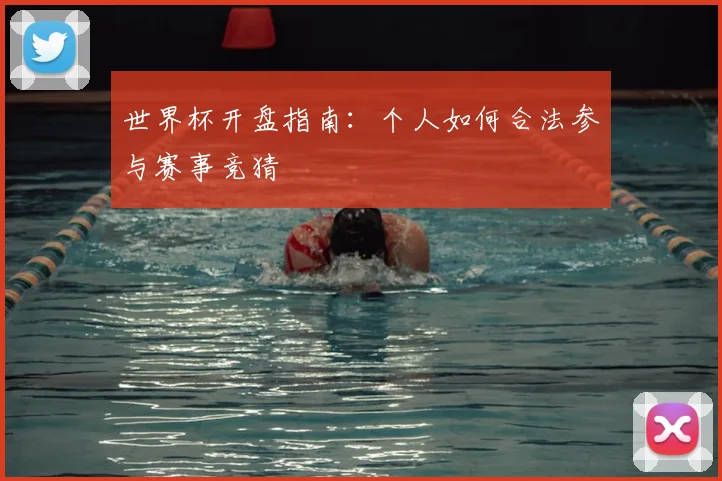 世界杯开盘指南:个人如何合法参与赛事竞猜