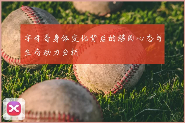 字母哥身体变化背后的移民心态与生存动力分析