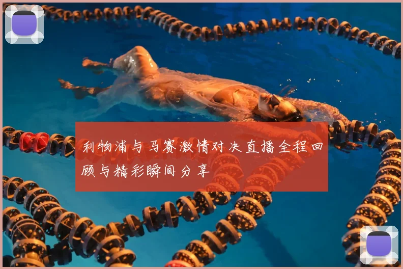 利物浦与马赛激情对决直播全程回顾与精彩瞬间分享