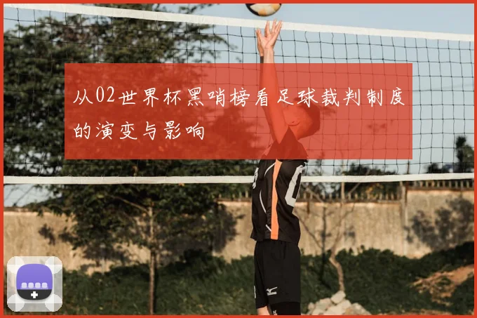 从02世界杯黑哨榜看足球裁判制度的演变与影响