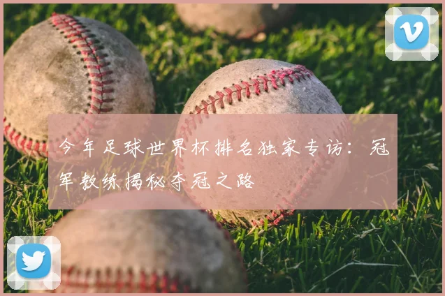 今年足球世界杯排名独家专访：冠军教练揭秘夺冠之路