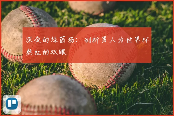 深夜的绿茵场：剖析男人为世界杯熬红的双眼