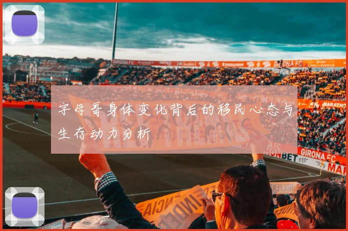 字母哥身体变化背后的移民心态与生存动力分析