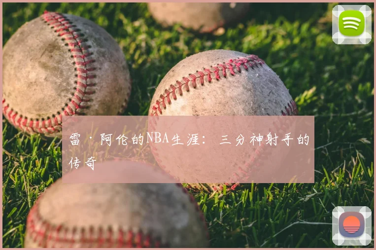 雷·阿伦的NBA生涯：三分神射手的传奇
